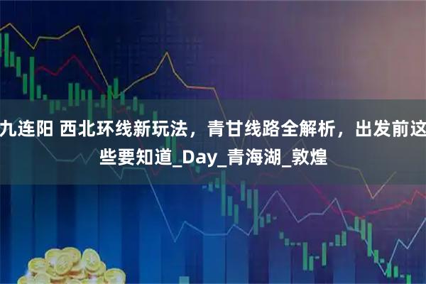 九连阳 西北环线新玩法，青甘线路全解析，出发前这些要知道_Day_青海湖_敦煌