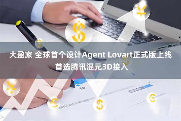 大盈家 全球首个设计Agent Lovart正式版上线 首选腾讯混元3D接入