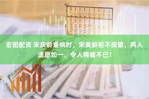 宏图配资 宋庆龄重病时，宋美龄拒不探望，两人遗愿如一，令人唏嘘不已！